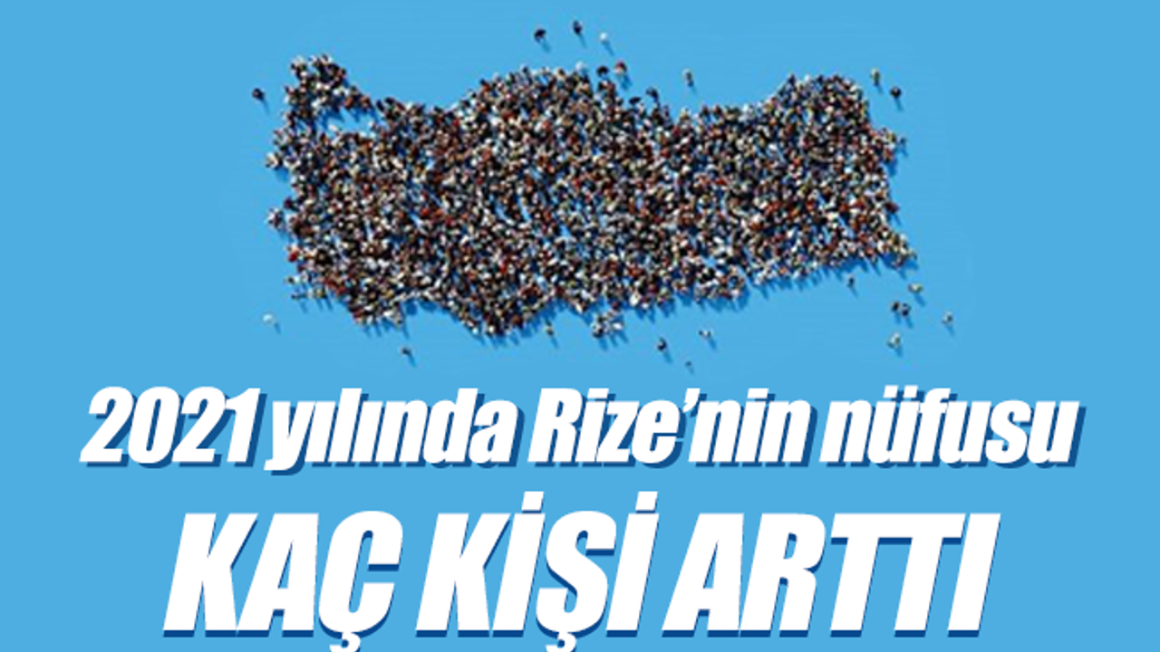 TÜİK verilerine göre 2021 yılında Rize'nin nüfusu ne kadar arttı
