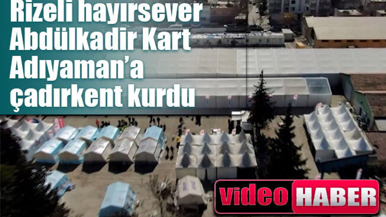 Rizeli hayırsever Abdulkadir Kart Adıyaman’a çadırkent kurdu
