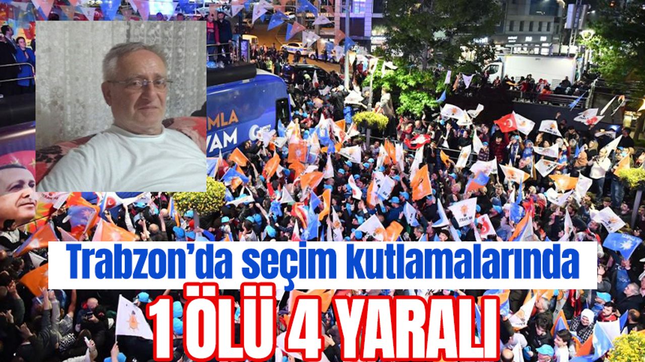 Trabzon seçim kutlamalarında 1 ölü 4 yaralı