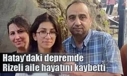 Hatay’daki depremde Rizeli aile hayatını kaybetti
