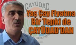 Yaş çay fiyatına bir tepki de ÇAYÜDAD’dan geldi.