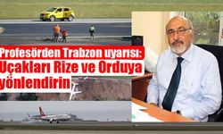 Profesörden Trabzon uyarısı: Uçakları Rize ve Orduya yönlendirin