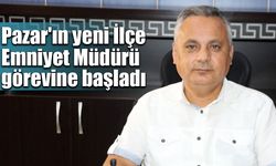 Pazar'ın yeni İlçe Emniyet Müdürü görevine başladı