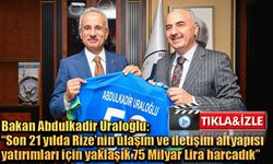 Bakan Abdulkadir Uraloğlu: “Son 21 yılda Rize’nin ulaşım ve iletişim altyapısı yatırımları için yaklaşık 75 Milyar Lira