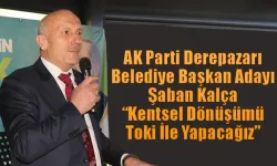 AK Parti Derepazarı Belediye Başkan Adayı Şaban Kalça “Kentsel Dönüşümü Toki İle Yapacağız”