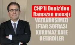 CHP’li Deniz’den Ramazan mesajı 'vatandaşımızı iftar sofrası kuramaz hale getirdiler'