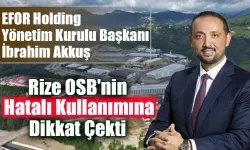 Efor Holding Yönetim Kurulu Başkanı İbrahim Akkuş, Rize OSB'nin Hatalı Kullanımına Dikkat Çekti