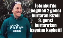 İstanbul'da 2. genci boğulmaktan kurtaran Rizeli hayatını kaybetti