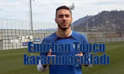 Emirhan Topçu kararını açıkladı