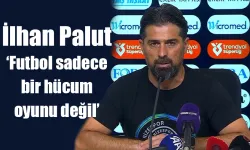 İlhan Palut 'futbol sadece bir hücum oyunu değil'