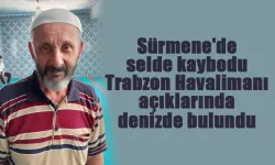 Sürmene'de selde kaybodu Trabzon Havalimanı açıklarında denizde bulundu