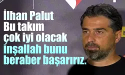 İlhan Palut 'bu takım çok iyi olacak. İnşallah bunu birlikte başaracağız'