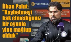 İlhan Palut:'Kaybetmeyi hak etmediğimiz bir oyunla yine mağlup olduk'