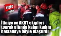 İtfaiye ve AKUT ekipleri toprak altında kalan kadını hastaneye böyle ulaştırdı