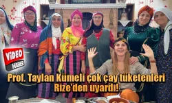 Prof. Taylan Kümeli çok çay tüketenleri Rize’den uyardı.