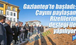 Gaziantep’te başladı: Çayını paylaşan Rizelilerin desteği ile yapılıyor