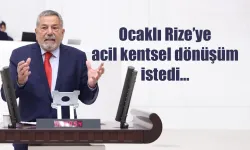 Ocaklı Rize’ye acil kentsel dönüşüm istedi