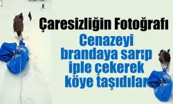 Cenazeyi brandaya sarıp iple çekerek köye taşıdılar