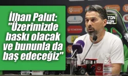 İlhan Palut: "Üzerimizde baskı olacak ve bununla da baş edeceğiz"
