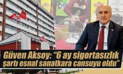 Güven Aksoy” 6 ay sigortasızlık şartı esnaf sanatkara cansuyu oldu”
