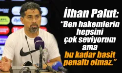İlhan Palut: "Bu kadar basit penaltı olmaz."