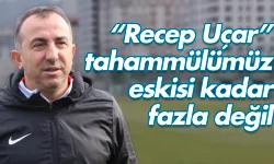 Recep Uçar: 'Hakem hatalarına karşı tahammülümüz eskisi kadar fazla değil'