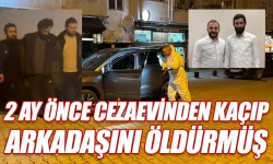 İki ay önce cezaevinden kaçıp arkadaşını öldürmüş