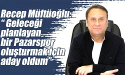 Recep Müftüoğlu Pazarspor Başkanlığına Adaylığını Açıkladı
