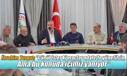 İbrahim Turgut: 'Gönül ister ki maçlar adaletle yönetilsin. Ama bu konuda içimiz yanıyor'