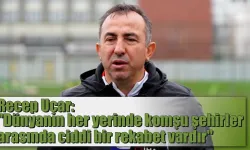 Recep Uçar: 'dünyanın her yerinde komşu şehirler arasında ciddi bir rekabet vardır.'