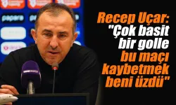 Recep Uçar:"Çok basit bir golle bu maçı kaybetmek beni üzdü"