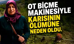 Ot biçme makinesiyle karısının ölümüne neden oldu