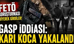 FETÖ Soruşturması Yalanıyla Gasp İddiası Karı Koca Yakalandı