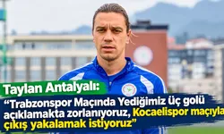 Taylan Antalyalı: Kocaelispor maçıyla çıkış yakalamak istiyoruz