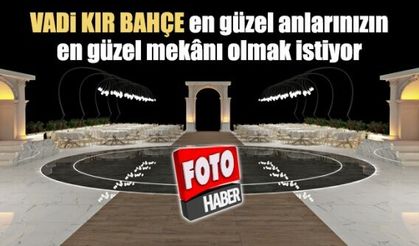 Vadi Kır Bahçe en güzel anlarınızın en güzel mekânı olmak istiyor