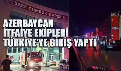 Azerbaycan yangın söndürme ekipleri Türkiye'ye giriş yaptı