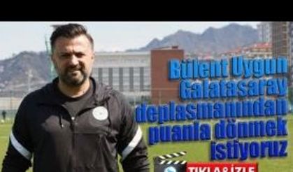 Bülent Uygun: “Galatasaray deplasmanından puanla dönmek istiyoruz”