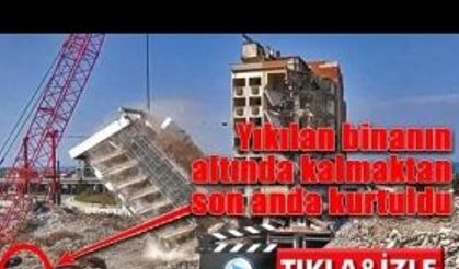 Yıkılan binanın altında kalmaktan son anda kurtuldu