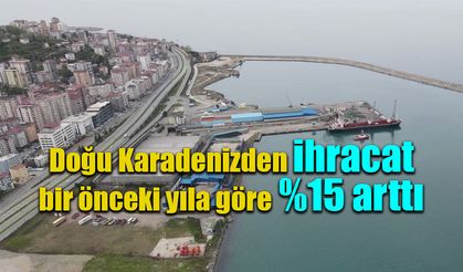 Doğu Karadeniz’den yapılan ihracat %15 arttı.