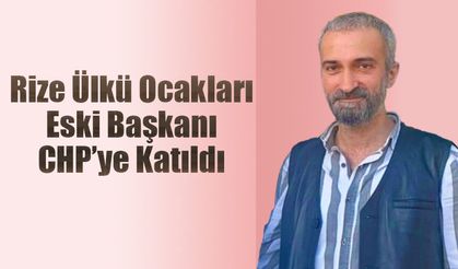 Rize Ülkü Ocakları Eski Başkanı CHP'ye katıldı.