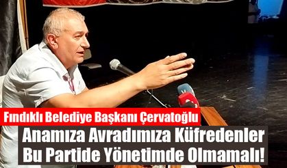 Başkan Çervatoğlu:’ 'Anamıza Avradımıza Küfredenler  Bu Partide Yönetimde Olmamalı'