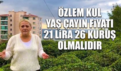 Özlem Kul 'Yaş çay 21 Lira 26 Kuruş olmalı'