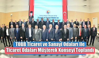 TOBB Ticaret ve Sanayi Odaları ile Ticaret Odaları Müşterek Konseyi Toplandı