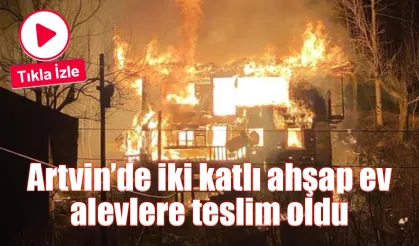 Artvin’de iki katlı ahşap evde yangın çıktı