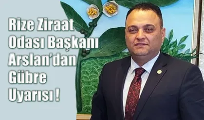 Rize Ziraat Odası Başkanı Arslan’dan Gübre Uyarısı!