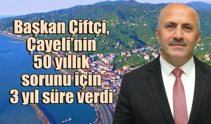 Başkan Çiftçi, Çayeli’nin 50 yıllık sorunu için 3 yıl süre verdi