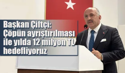 Başkan Çiftçi: Çöpün ayrıştırılması ile yılda 12 milyon TL hedefliyoruz