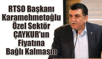 RTSO Başkanı Karamehmetoğlu Özel Sektör ÇAYKUR'un Fiyatına Bağlı Kalmasın