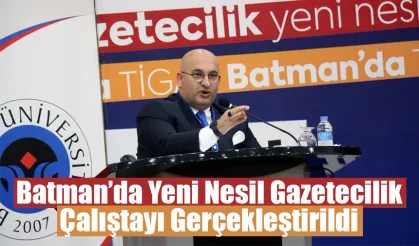 Batman’da Yeni Nesil Gazetecilik Çalıştayı Gerçekleştirildi