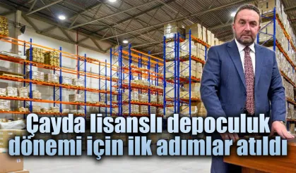 Çayda lisanslı depoculuk dönemi için ilk adımlar atıldı